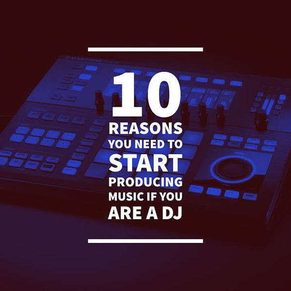 10 Reasons you need to start Producing Music if you are a DJ.